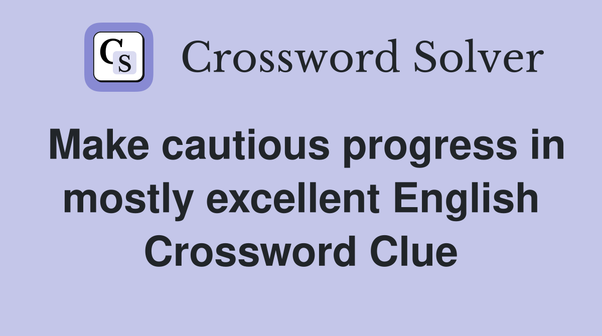 Make cautious progress in mostly excellent English Crossword Clue