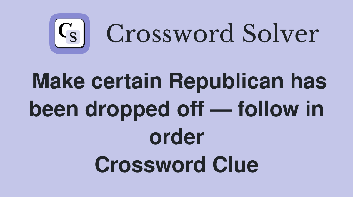 Make certain Republican has been dropped off — follow in order Crossword Clue