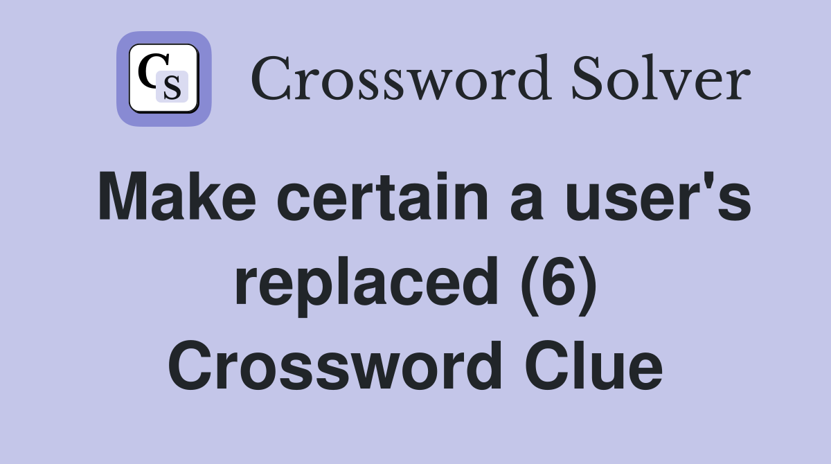 Make certain a user's replaced (6) Crossword Clue