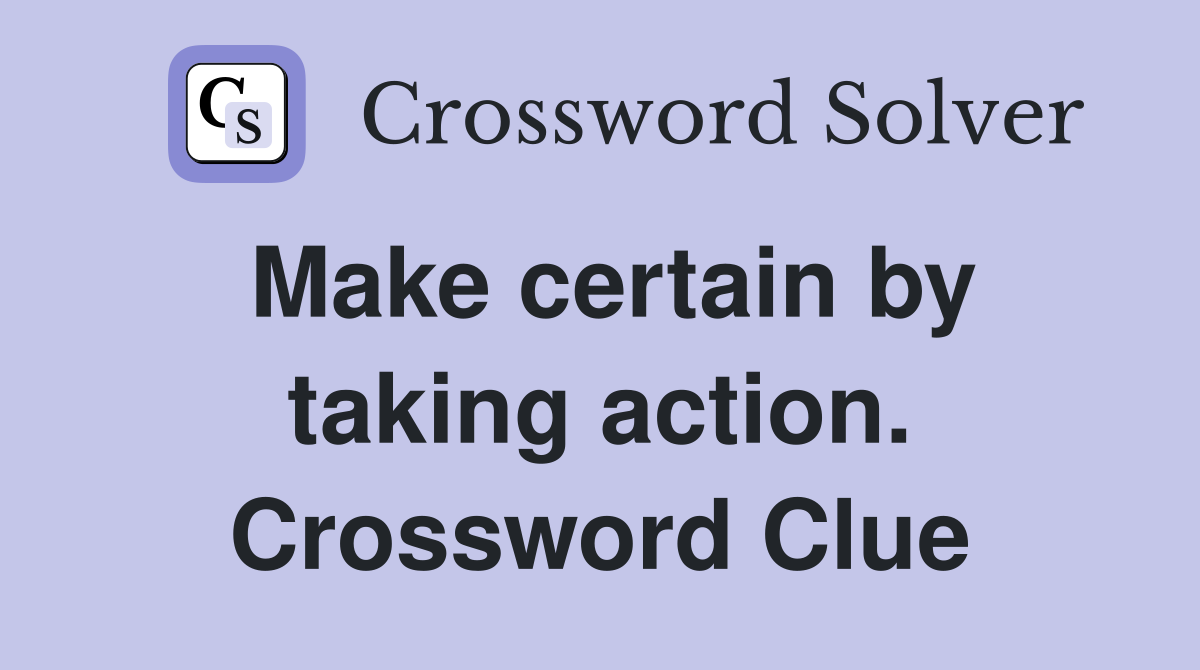 Make certain by taking action. Crossword Clue