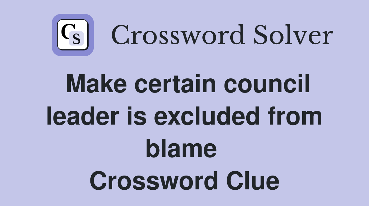 Make certain council leader is excluded from blame  Crossword Clue