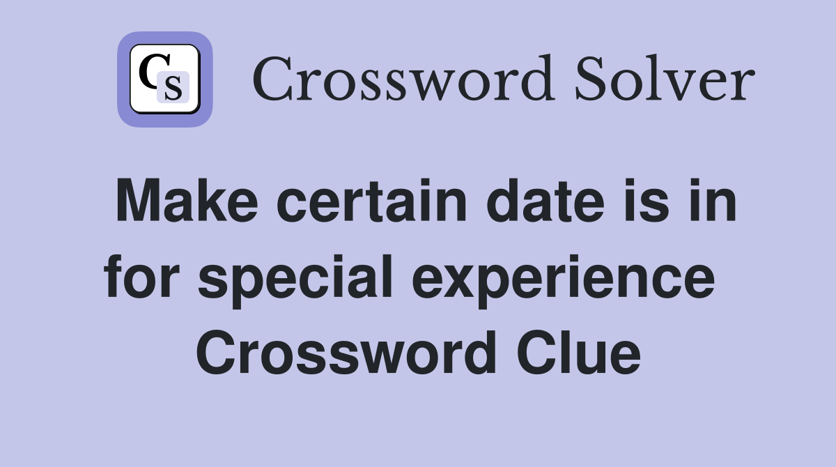 Make certain date is in for special experience  Crossword Clue