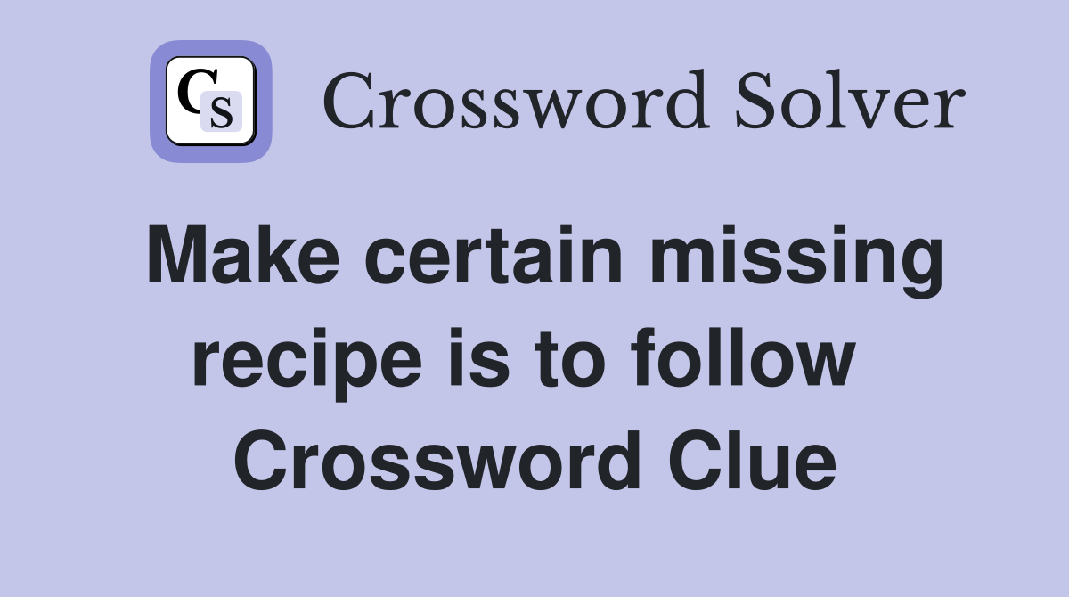 Make certain missing recipe is to follow  Crossword Clue