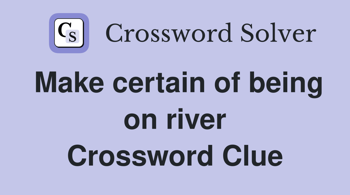 Make certain of being on river Crossword Clue