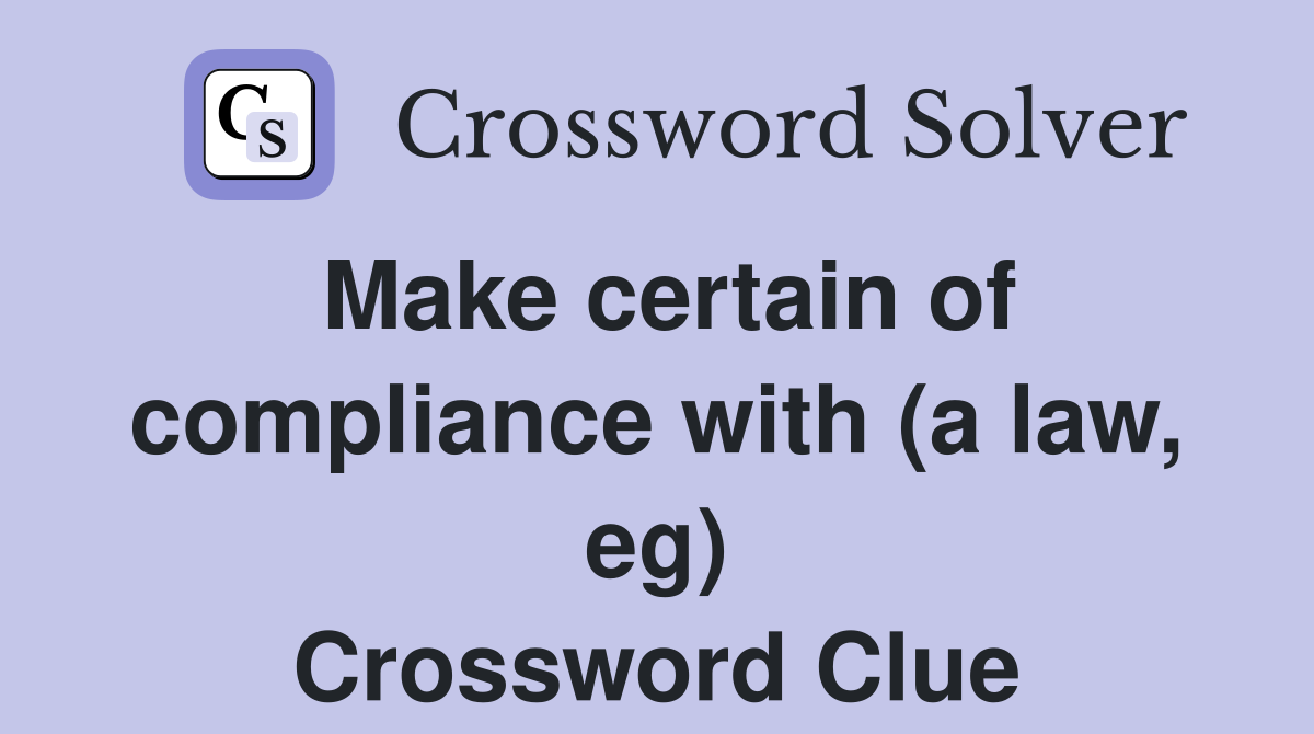 Make certain of compliance with (a law, eg) Crossword Clue