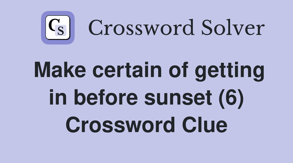 Make certain of getting in before sunset (6) Crossword Clue