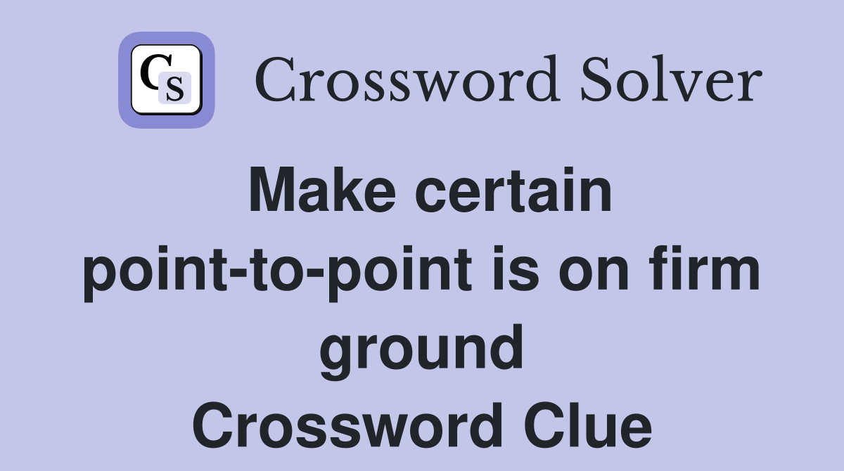 Make certain point-to-point is on firm ground Crossword Clue