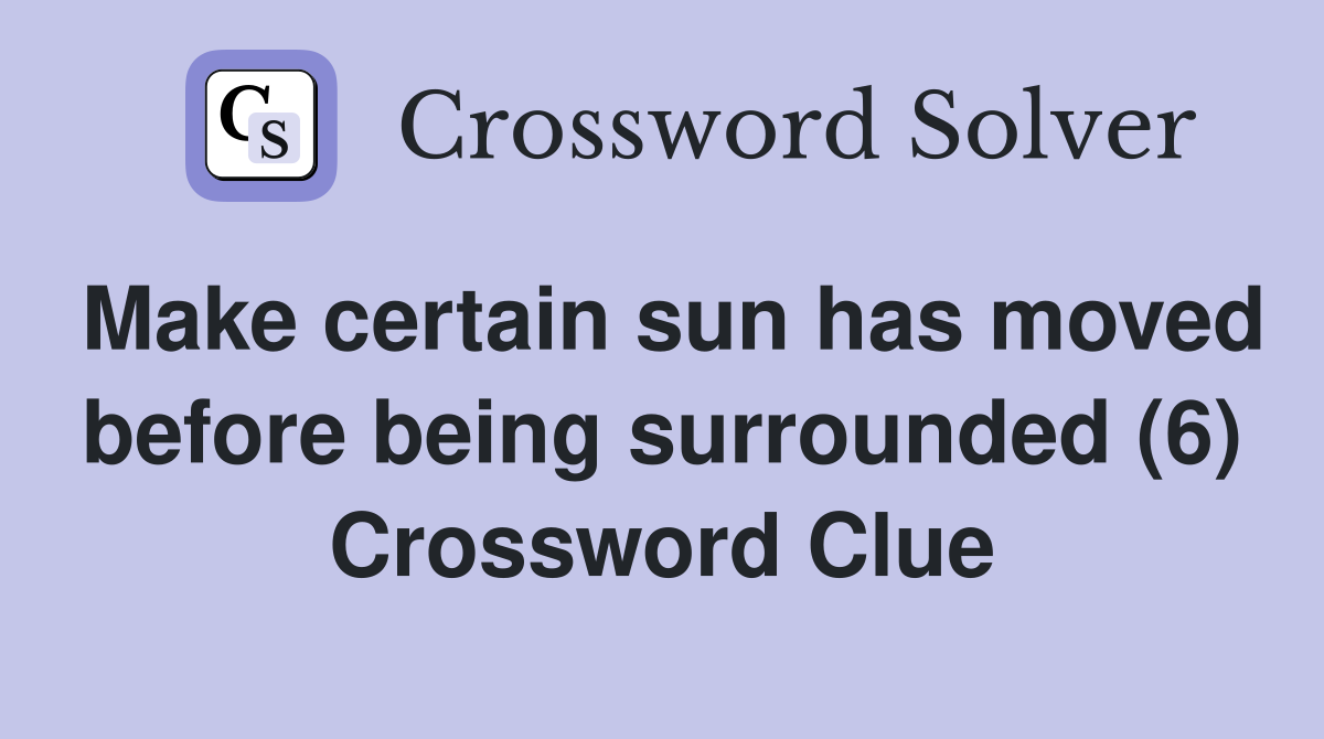 Make certain sun has moved before being surrounded (6) Crossword Clue