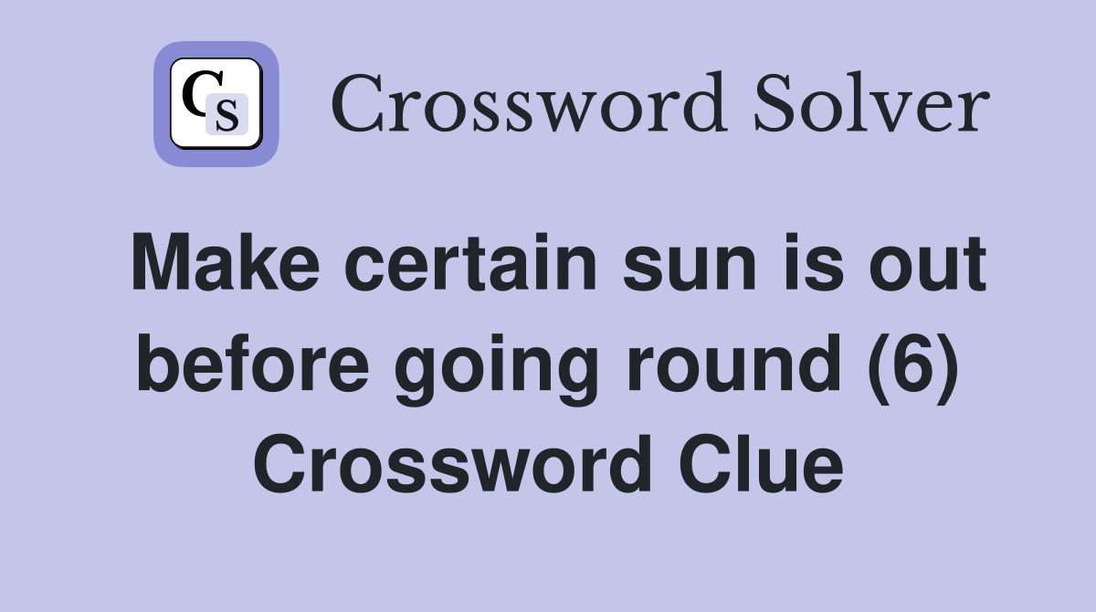 Make certain sun is out before going round (6) Crossword Clue