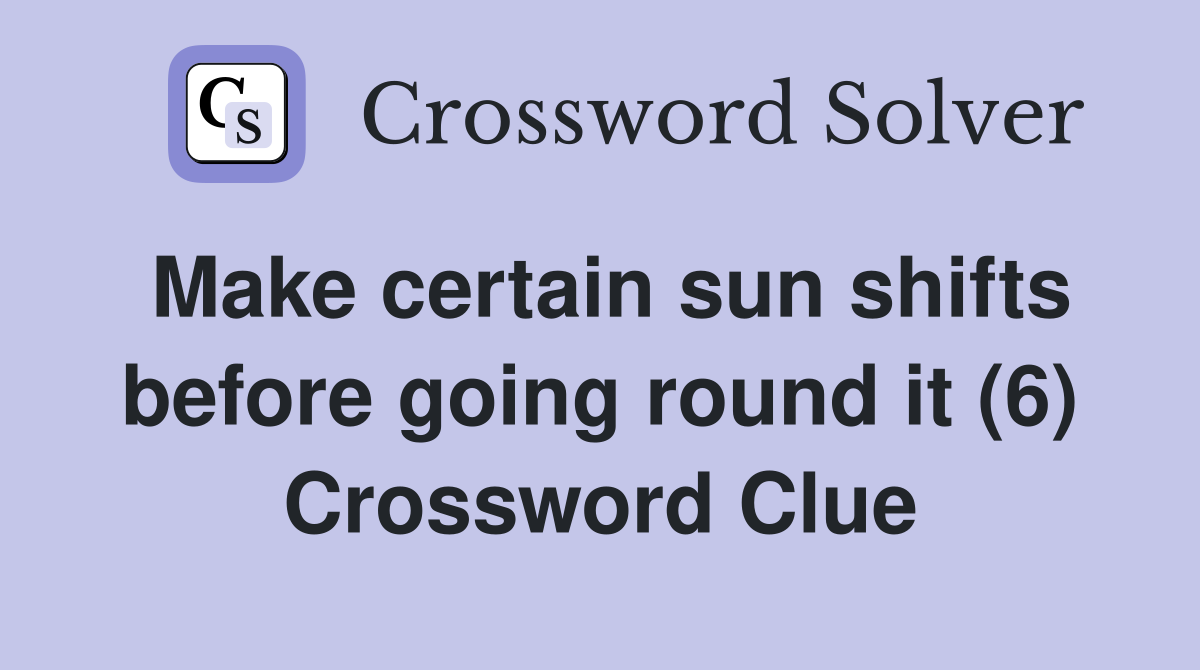 Make certain sun shifts before going round it (6) Crossword Clue
