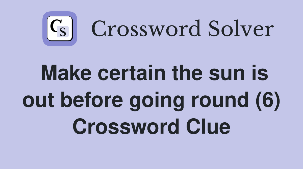 Make certain the sun is out before going round (6) Crossword Clue
