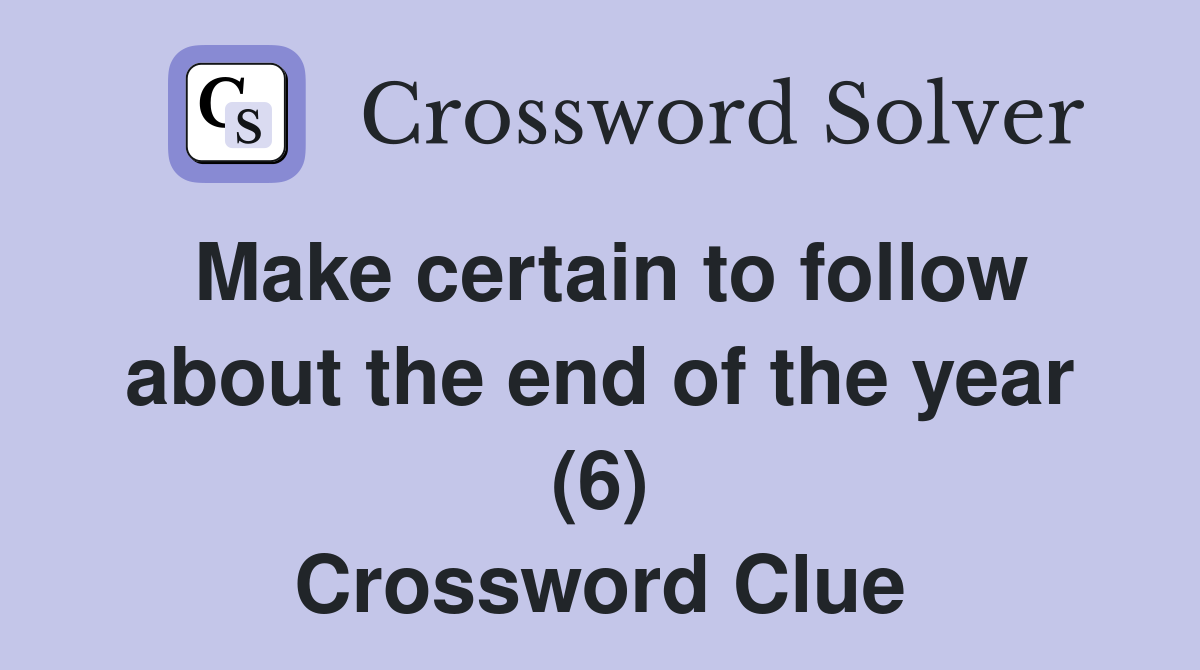 Make certain to follow about the end of the year (6) Crossword Clue