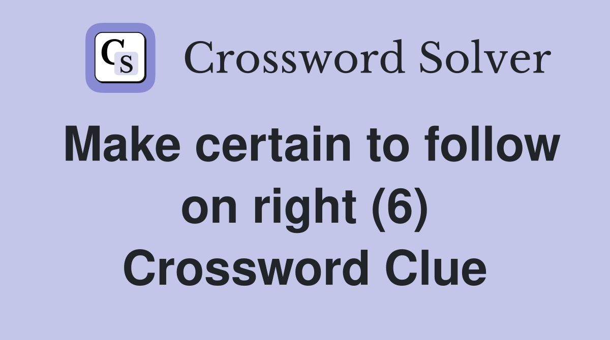 Make certain to follow on right (6) Crossword Clue