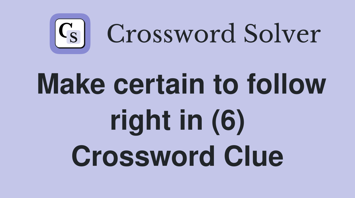 Make certain to follow right in (6) Crossword Clue