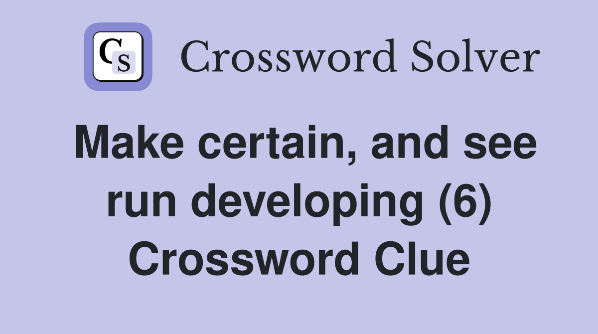 Make certain, and see run developing (6) Crossword Clue