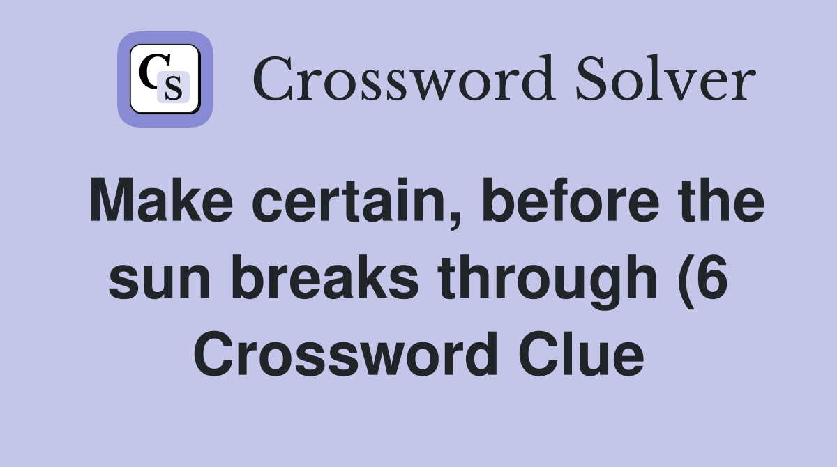 Make certain before the sun breaks through (6) Crossword Clue Make certain before the sun breaks through (6) Crossword Clue