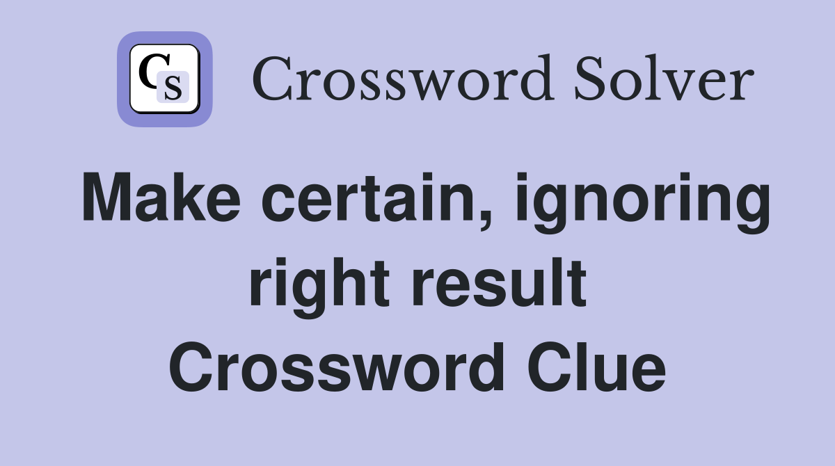 Make certain, ignoring right result Crossword Clue