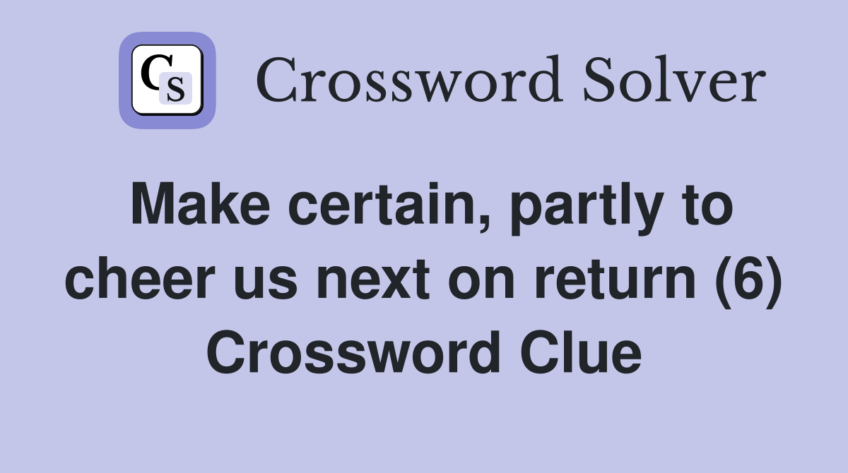 Make certain, partly to cheer us next on return (6) Crossword Clue