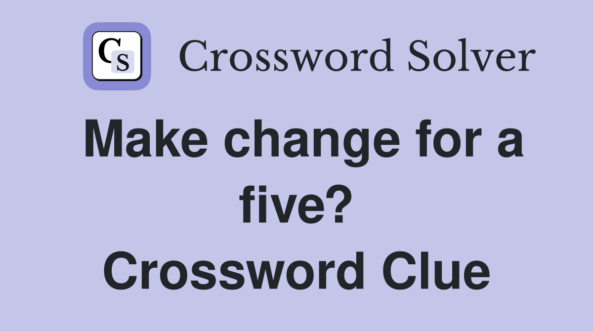 Make change for a five? Crossword Clue