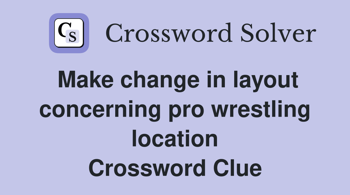Make change in layout concerning pro wrestling location Crossword Clue