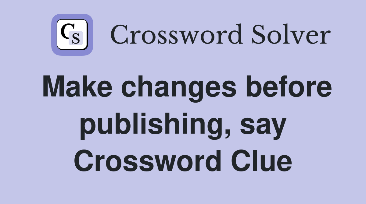 Make changes before publishing, say Crossword Clue