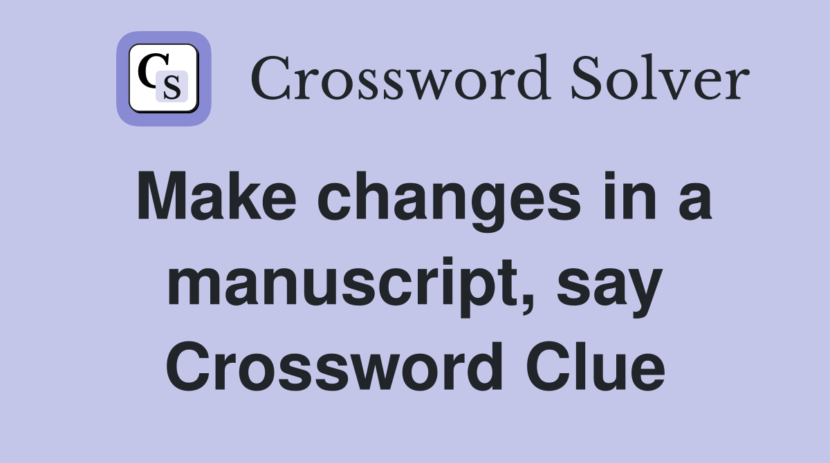 Make changes in a manuscript, say Crossword Clue