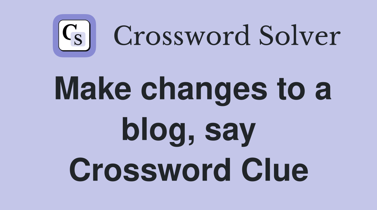 Make changes to a blog, say Crossword Clue