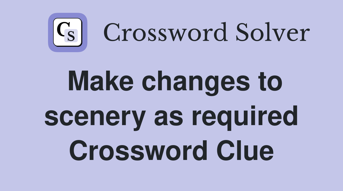 Make changes to scenery as required Crossword Clue