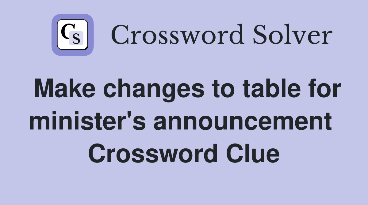Make changes to table for minister's announcement  Crossword Clue