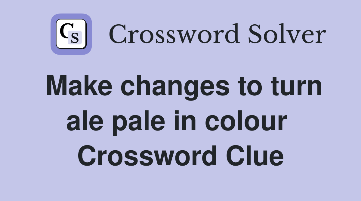 Make changes to turn ale pale in colour  Crossword Clue