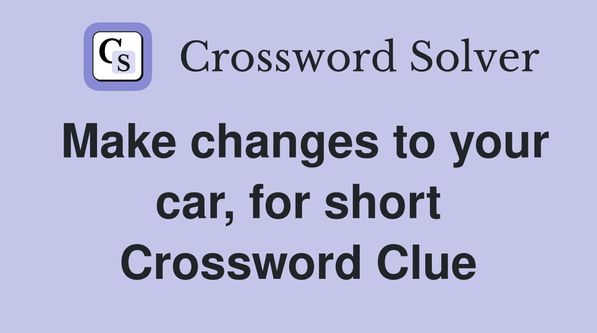 Make changes to your car, for short Crossword Clue