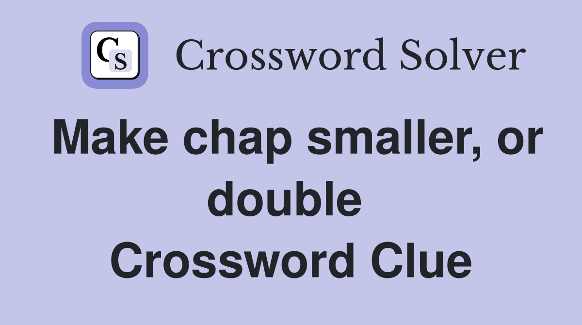 Make chap smaller, or double  Crossword Clue