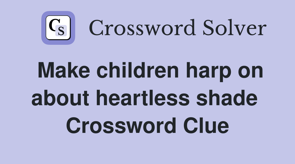 Make children harp on about heartless shade  Crossword Clue