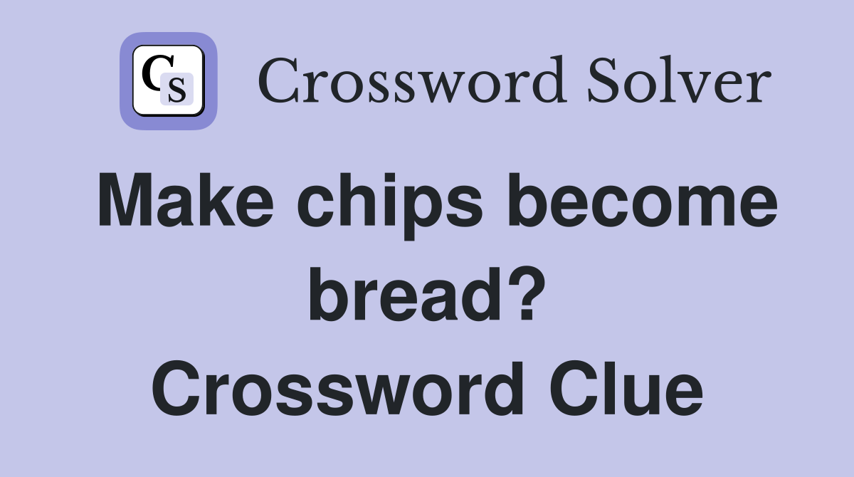 Make chips become bread? Crossword Clue