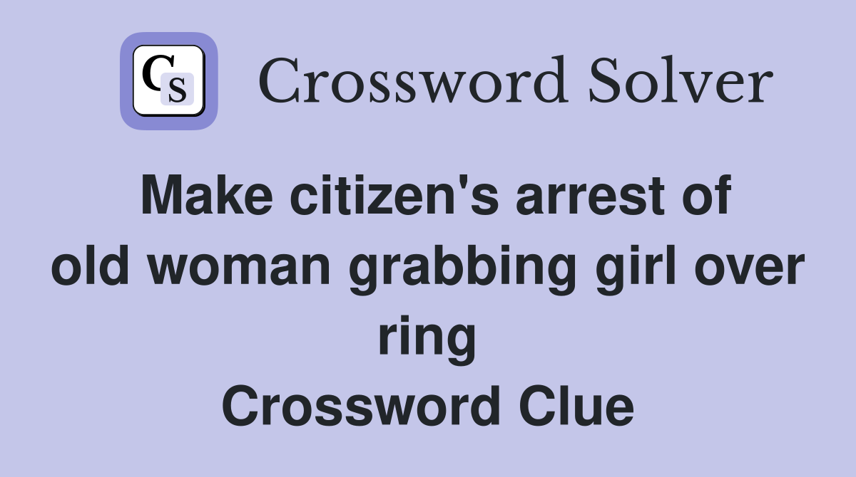 Make citizen's arrest of old woman grabbing girl over ring Crossword Clue