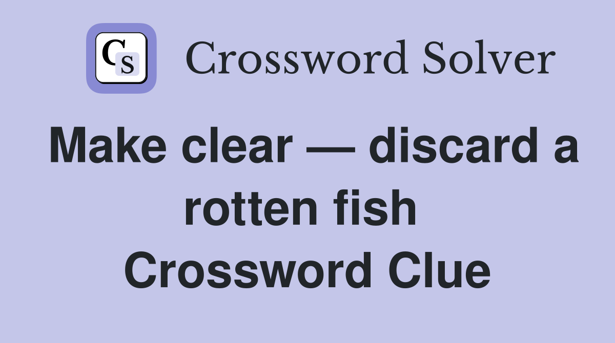 Make clear — discard a rotten fish  Crossword Clue