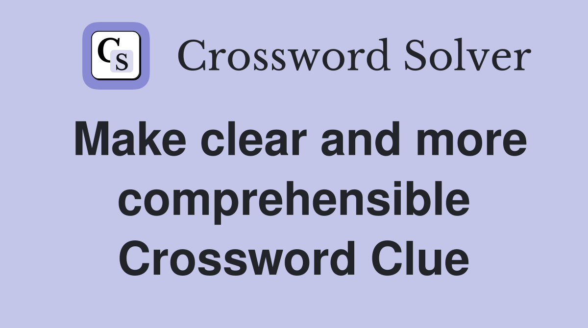 Make clear and more comprehensible Crossword Clue