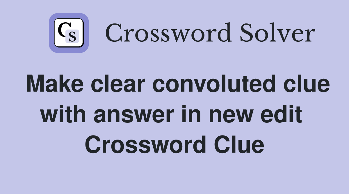 Make clear convoluted clue with answer in new edit  Crossword Clue