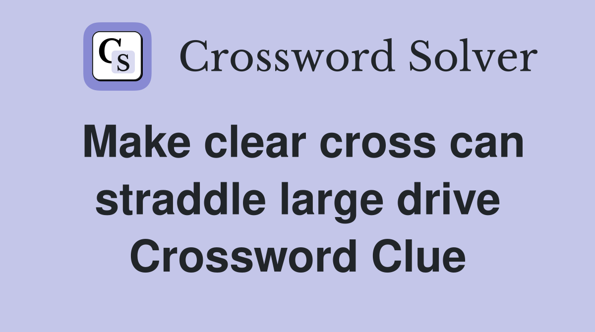 Make clear cross can straddle large drive Crossword Clue