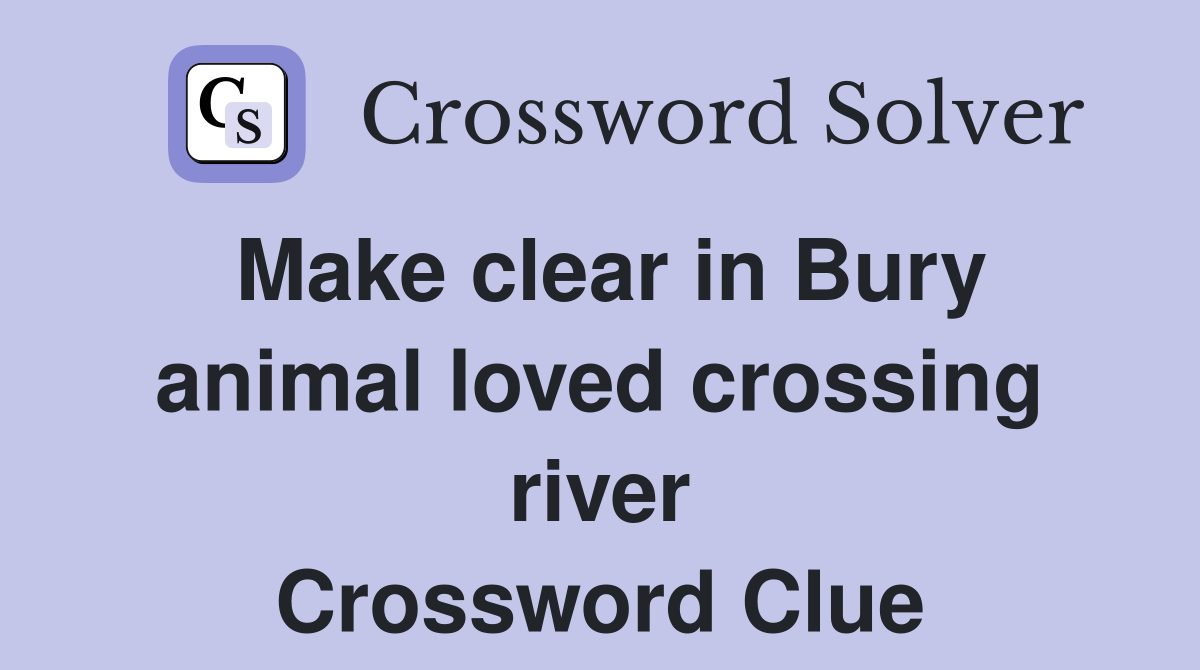 Make clear in Bury animal loved crossing river Crossword Clue