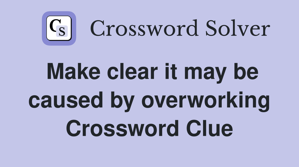 Make clear it may be caused by overworking Crossword Clue