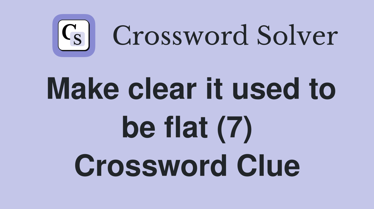 Make clear it used to be flat (7) Crossword Clue