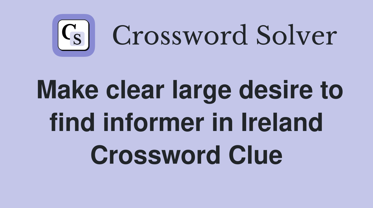 Make clear large desire to find informer in Ireland Crossword Clue