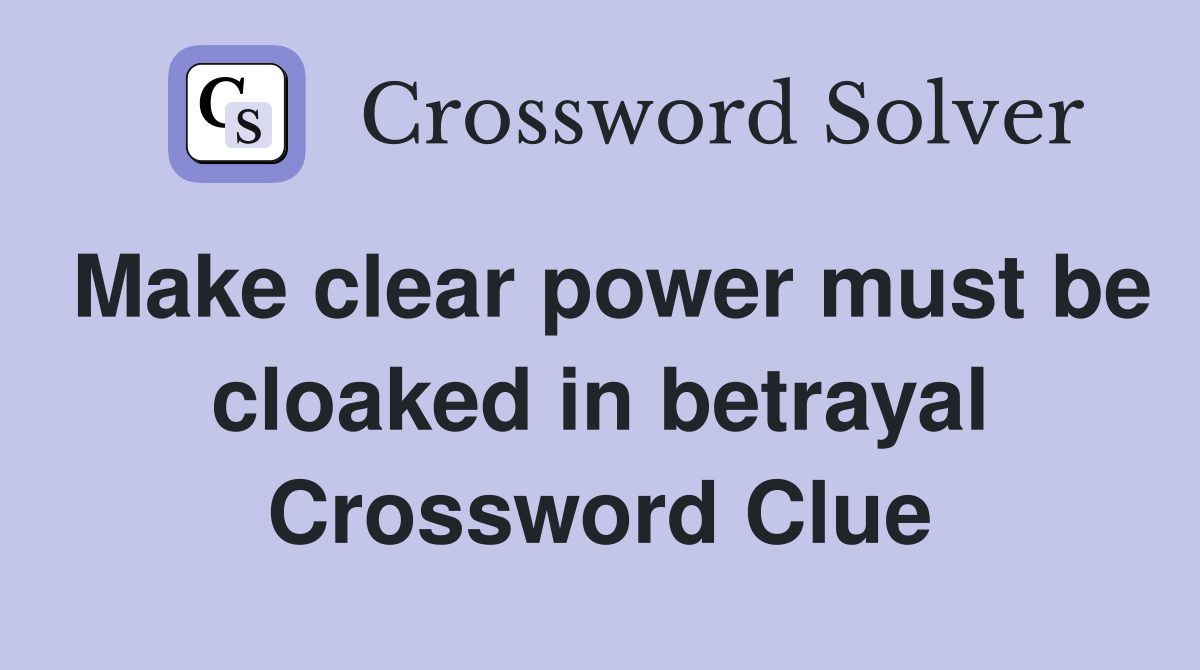 Make clear power must be cloaked in betrayal Crossword Clue