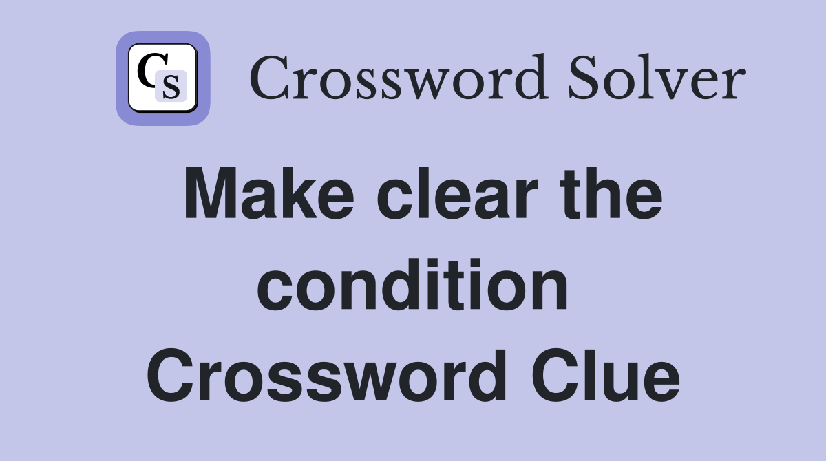 Make clear the condition Crossword Clue