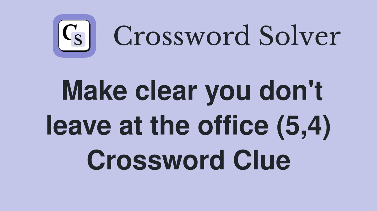 Make clear you don't leave at the office (5,4) Crossword Clue