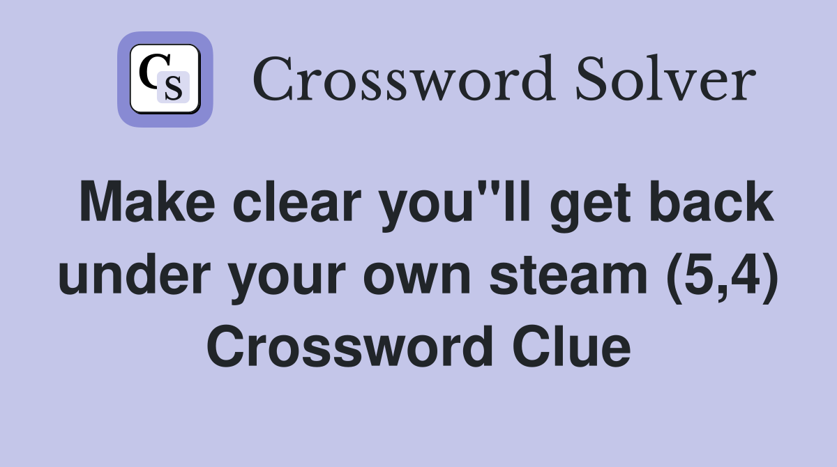 Make clear you"ll get back under your own steam (5,4) Crossword Clue