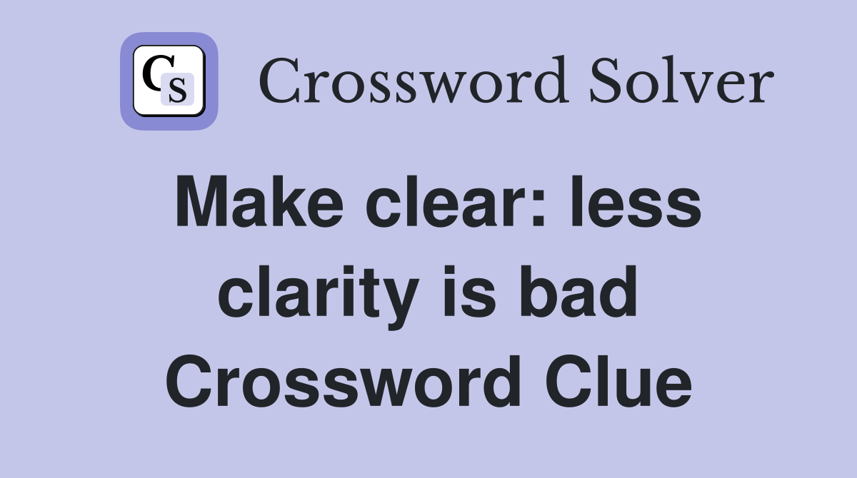 Make clear: less clarity is bad Crossword Clue