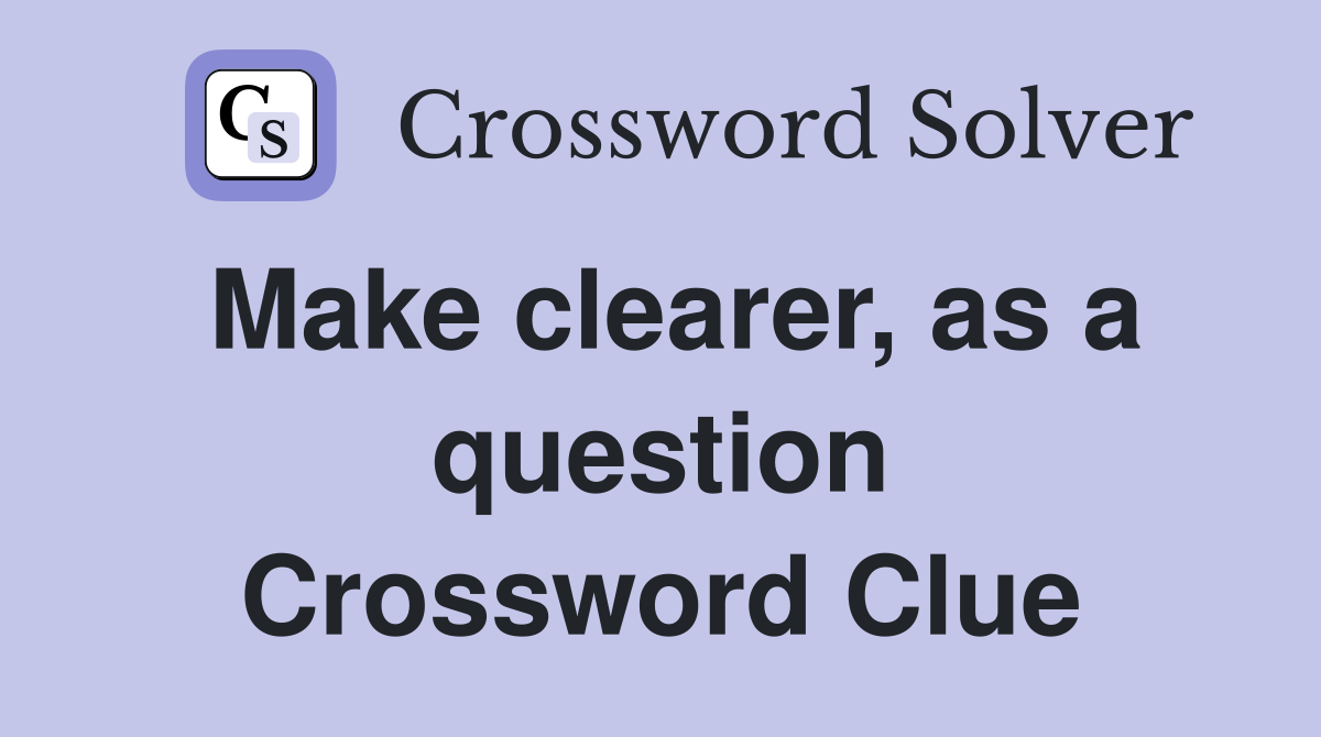 Make clearer, as a question Crossword Clue