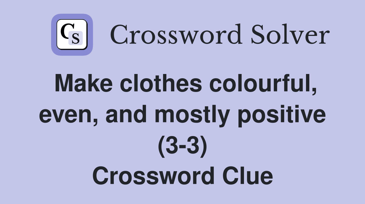 Make clothes colourful, even, and mostly positive (3-3) Crossword Clue